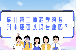 湖北第二师范学院专升本还可以换专业吗？