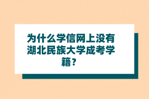 为什么学信网上没有湖北民族大学成考学籍？