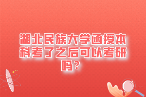 湖北民族大学函授本科考了之后可以考研吗？