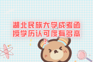 湖北民族大学成考函授学历认可度有多高？