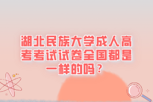 湖北民族大学成人高考考试试卷全国都是一样的吗？