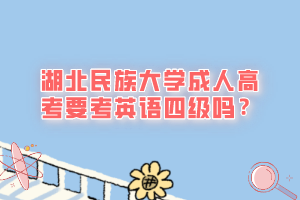 湖北民族大学成人高考要考英语四级吗？