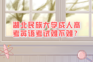 湖北民族大学成人高考英语考试难不难？