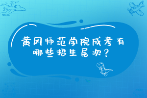 黄冈师范学院成考有哪些招生层次？