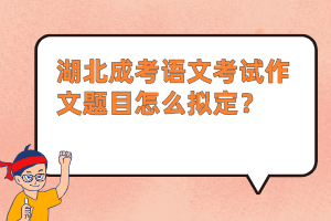 湖北成考语文考试作文题目怎么拟定？