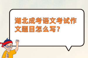 湖北成考语文考试作文题目怎么写？