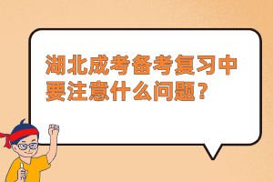 湖北成考备考复习中要注意什么问题？