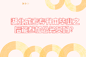 湖北成考专升本毕业之后能参加公务员吗？