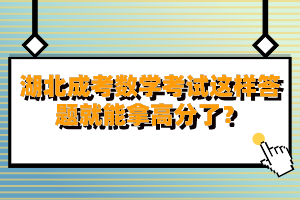 湖北成考数学考试这样答题就能拿高分了？