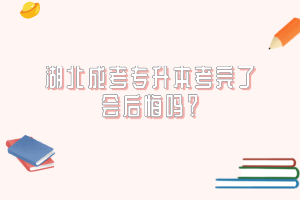 湖北成考专升本考完了会后悔吗？