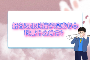 报名湖北科技学院成考本科要什么条件？