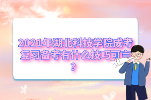 2021年湖北科技学院成考复习备考有什么技巧可言？