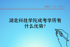 湖北科技学院成考学历有什么优势？