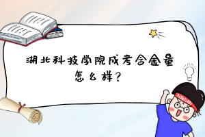 湖北科技学院成考含金量怎么样？