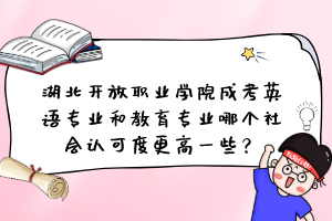 湖北开放职业学院成考英语专业和教育专业哪个社会认可度更高一些？