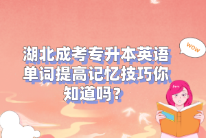 湖北成考专升本英语单词提高记忆技巧你知道吗？
