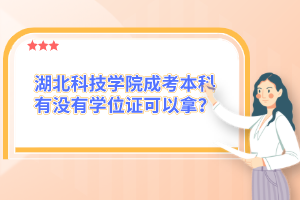 湖北科技学院成考本科有没有学位证可以拿？