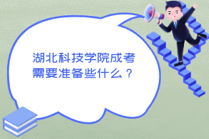 湖北科技学院成考需要准备些什么？