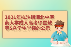 2021年拟注销湖北中医药大学成人高考徐星敖等5名学生学籍的公示