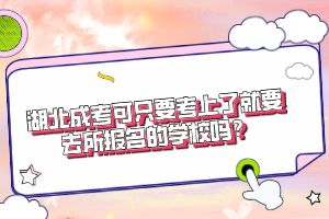 湖北成考可只要考上了就要去所报名的学校吗？