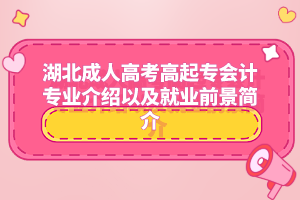 湖北成人高考高起专会计专业介绍以及就业前景简介