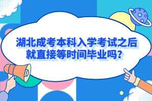 湖北成考本科入学考试之后就直接等时间毕业吗