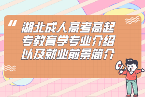 湖北成人高考高起专教育学专业介绍以及就业前景简介
