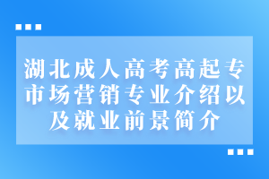 湖北成人高考高起专市场营销专业介绍以及就业前景简介