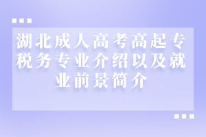 湖北成人高考高起专税务专业介绍以及就业前景简介
