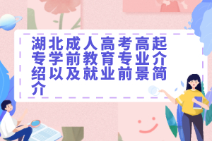 湖北成人高考高起专学前教育专业介绍以及就业前景简介