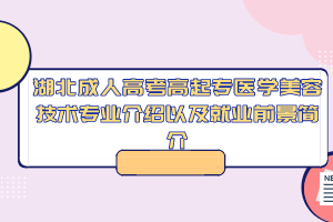 湖北成人高考高起专医学美容技术专业介绍以及就业前景简介