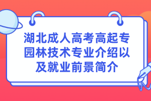 湖北成人高考高起专园林技术专业介绍以及就业前景简介