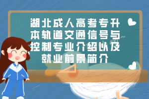 湖北成人高考专升本轨道交通信号与控制专业介绍以及就业前景简介