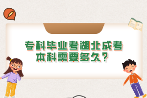 专科毕业考湖北成考本科需要多久？