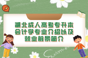 湖北成人高考专升本会计学专业介绍以及就业前景简介
