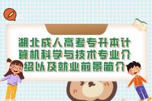 湖北成人高考专升本计算机科学与技术专业介绍以及就业前景简介
