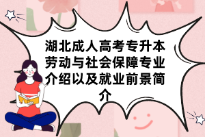 湖北成人高考专升本劳动与社会保障专业介绍以及就业前景简介