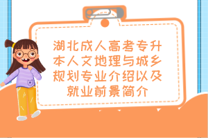湖北成人高考专升本人文地理与城乡规划专业介绍以及就业前景简介