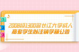 2008级1300名长江大学成人高考学生拟注销学籍公告