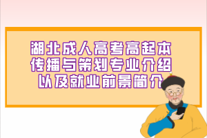 湖北成人高考高起本传播与策划专业介绍以及就业前景简介