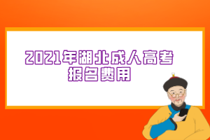 <b>2021年湖北成人高考报名费用</b>