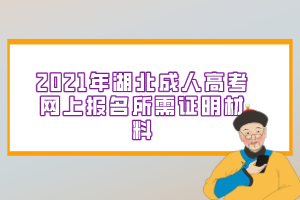 2021年湖北成人高考网上报名所需证明材料