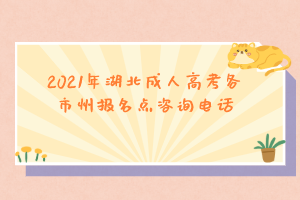 2021年湖北成人高考各市州报名点咨询电话