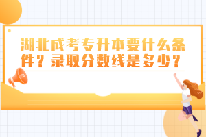 湖北成考专升本要什么条件？录取分数线是多少