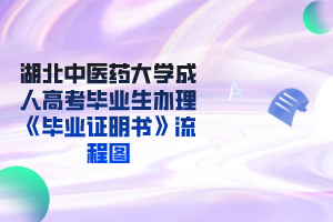 湖北中医药大学成人高考毕业生办理《毕业证明书》流程图
