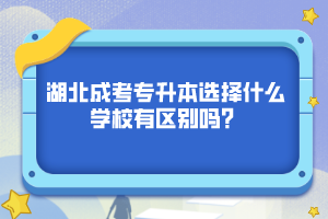 湖北成考专升本选择什么学校有区别吗？