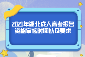 <b>2021年湖北成人高考报名资格审核时间以及要求</b>