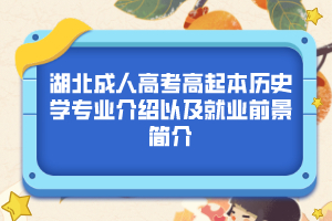 湖北成人高考高起本历史学专业介绍以及就业前景简介