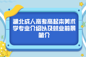 湖北成人高考高起本美术学专业介绍以及就业前景简介