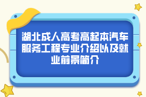 湖北成人高考高起本汽车服务工程专业介绍以及就业前景简介